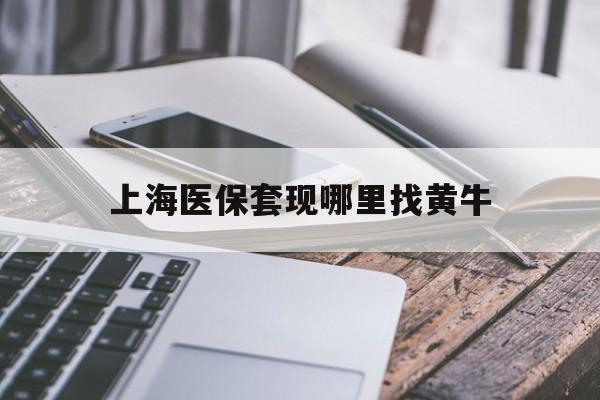 南漳最新上海医保套现哪里找黄牛方法分析(最方便真实的南漳上海医保套现电话方法)