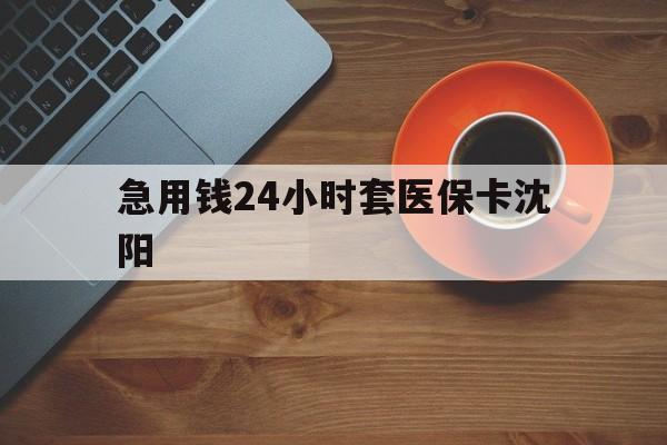 南漳最新急用钱24小时套医保卡沈阳方法分析(最方便真实的南漳石家庄急用钱套医保卡联系方式渠道方法)