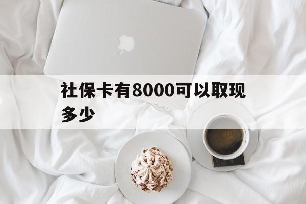 南漳最新社保卡有8000可以取现多少方法分析(最方便真实的南漳社保卡有8000可以取现多少次方法)