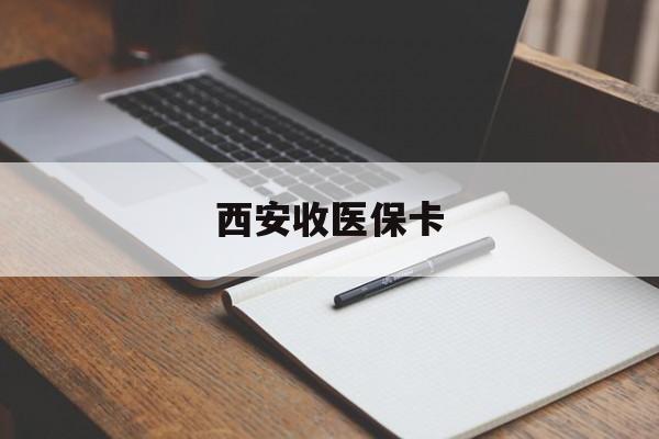 南漳最新西安收医保卡方法分析(最方便真实的南漳西安收医保卡的电话方法)