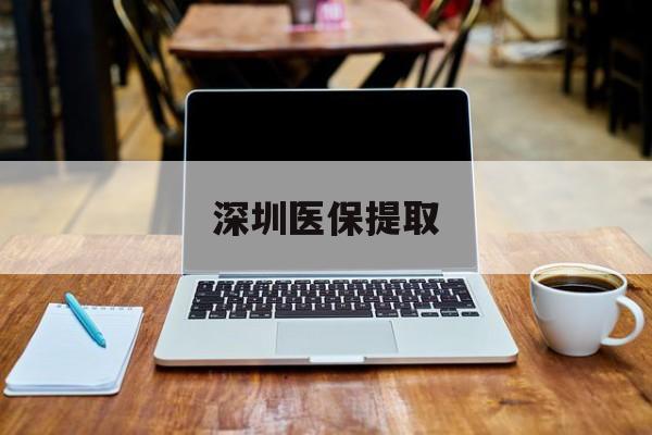 南漳最新深圳医保提取方法分析(最方便真实的南漳深圳医保提取微信24小时方法)