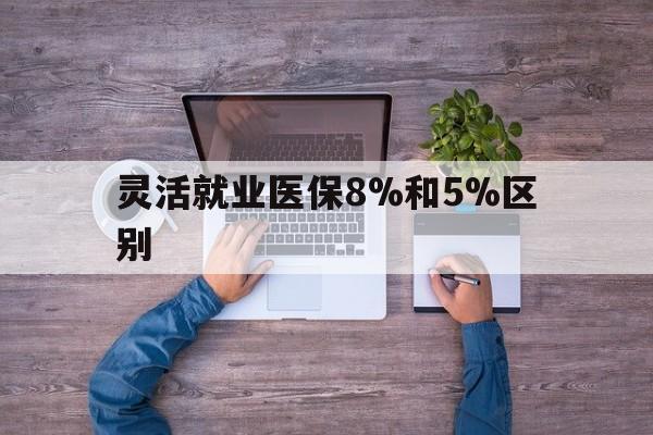 南漳最新灵活就业医保8%和5%区别方法分析(最方便真实的南漳个人灵活就业社保医疗5%和10%的区别方法)