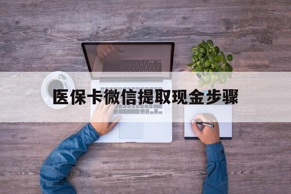 南漳最新医保卡微信提取现金步骤方法分析(最方便真实的南漳医保卡微信提取现金步骤是什么方法)