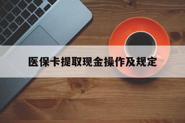 南漳最新医保卡提取现金操作及规定方法分析(最方便真实的南漳医保卡提取现金操作及规定流程方法)