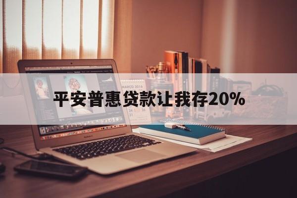 南漳最新平安普惠贷款让我存20%方法分析(最方便真实的南漳平安普惠贷款需要存钱吗方法)